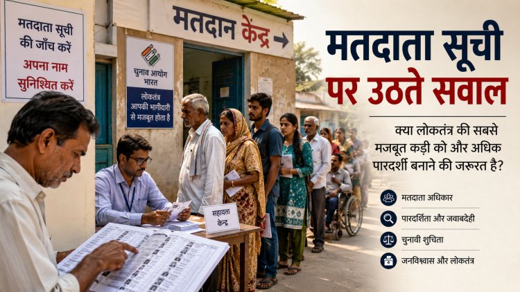 मतदाता सूची पर उठते सवाल: क्या लोकतंत्र की सबसे मजबूत कड़ी को और अधिक पारदर्शी बनाने का समय आ गया है?