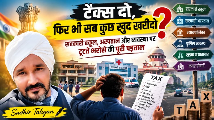 टैक्स दो, फिर भी सब कुछ खुद खरीदो? सरकारी स्कूल, अस्पताल और व्यवस्था पर टूटते भरोसे की पूरी पड़ताल