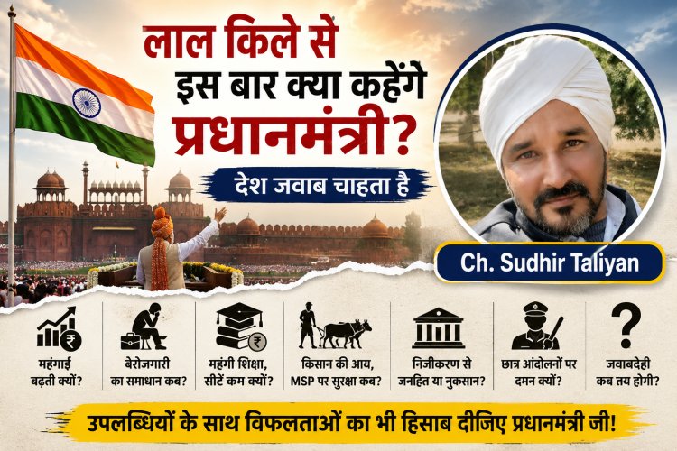 “लाल किले से इस बार क्या कहेंगे प्रधानमंत्री? महंगाई, बेरोजगारी, शिक्षा, किसान और जवाबदेही पर देश जवाब चाहता है”