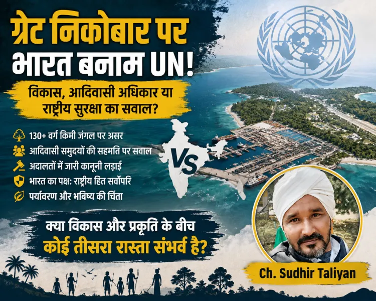 “ग्रेट निकोबार पर घमासान: UN की आपत्ति, भारत का पलटवार और आदिवासियों के बीच फंसा विकास का सबसे बड़ा सवाल”