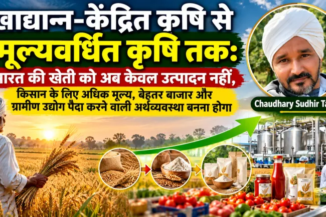 “खाद्यान्न-केंद्रित कृषि से मूल्यवर्धित कृषि तक: भारत की खेती को अब केवल उत्पादन नहीं, ग्रामीण उद्योग पैदा करने वाली अर्थव्यवस्था बनना होगा”