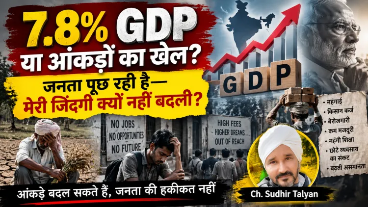 “कागज पर 7.8% या 2.6% विकास, जमीन पर बेरोजगारी-कर्ज-महंगाई: क्या आंकड़ों से जनता को बहलाया जा सकता है?”