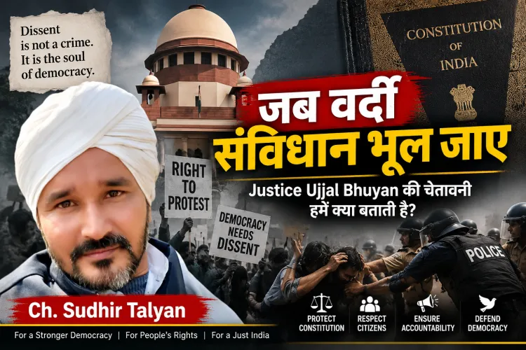 “जब वर्दी संविधान भूल जाए: Justice Bhuyan की कड़ी चेतावनी”