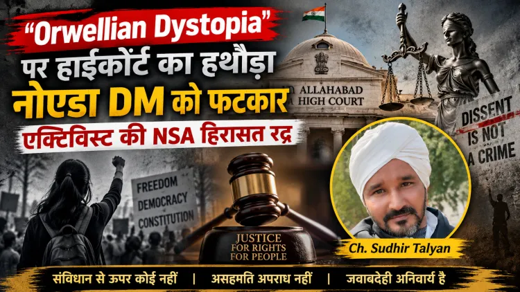 जब DM ने पार की हद! हाईकोर्ट ने कहा—“Orwellian Dystopia” की ओर बढ़ रहा UP?एक्टिविस्ट की NSA हिरासत रद्द