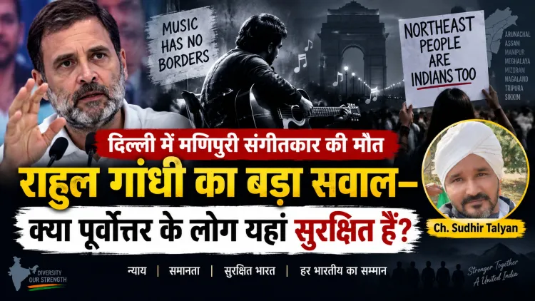 “दिल्ली में मणिपुरी संगीतकार की मौत: राहुल गांधी का बड़ा सवाल—क्या पूर्वोत्तर के लोग यहां सुरक्षित हैं?”