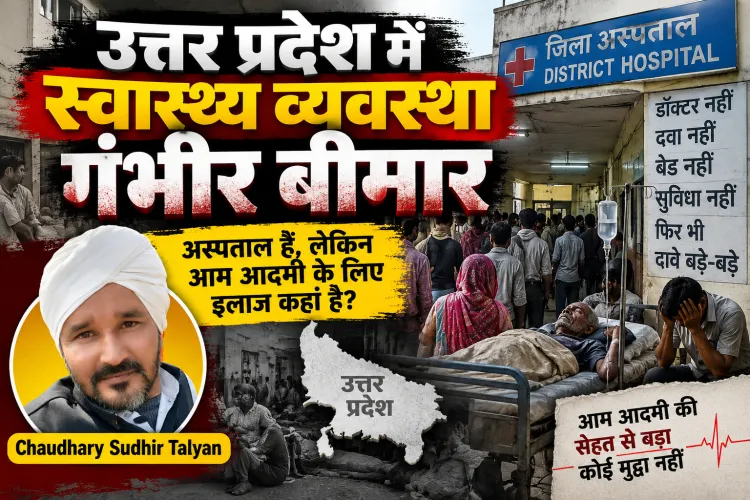 उत्तर प्रदेश में स्वास्थ्य व्यवस्था गंभीर बीमार: सरकारी अस्पतालों की हालत ने खोल दी सिस्टम की पोल