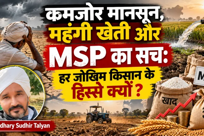 “कमजोर मानसून, महंगी खेती और MSP का सच: हर जोखिम किसान के हिस्से क्यों?”