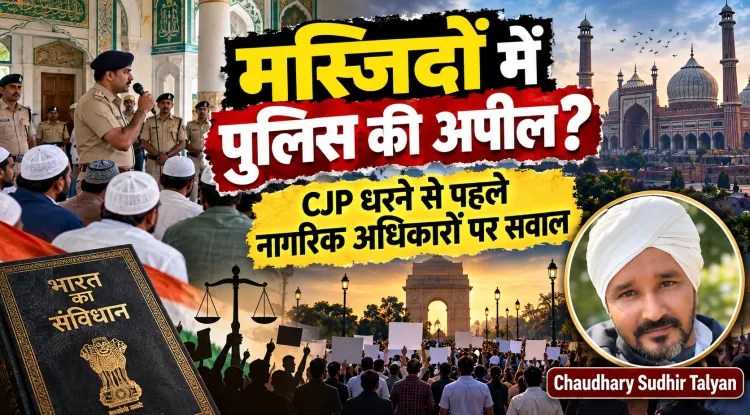 दिल्ली की मस्जिदों में पुलिस की अपील, CJP धरने से पहले सख्ती: क्या नागरिकों के विरोध के अधिकार पर उठ रहे हैं सवाल?