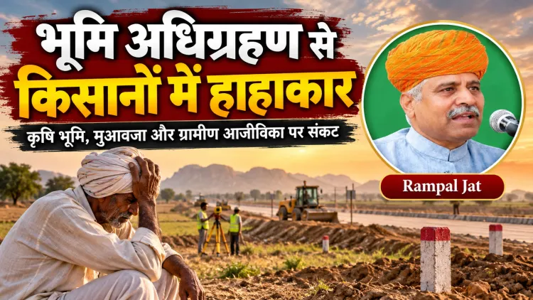 राजस्थान में भूमि अधिग्रहण से किसानों से हाहाकार: विकास के नाम पर उजड़ती खेती, संकट में ग्रामीण आजीविका और लोक कल्याणकारी राज्य की जवाबदेही