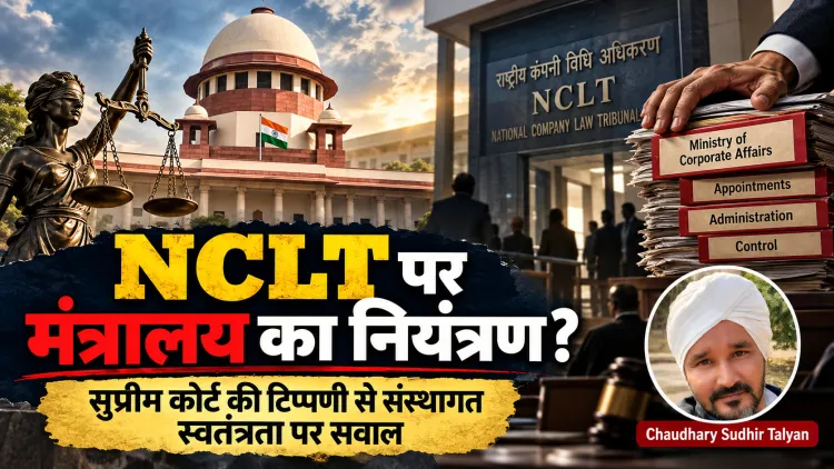 सुप्रीम कोर्ट भी बोला—मंत्रालय ने NCLT पर कब्जा कर लिया! क्या देश की सभी संस्थाओं पर सत्ता का शिकंजा कस रहा है?